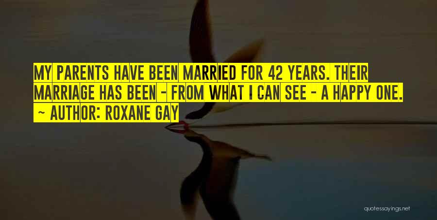 Roxane Gay Quotes: My Parents Have Been Married For 42 Years. Their Marriage Has Been - From What I Can See - A