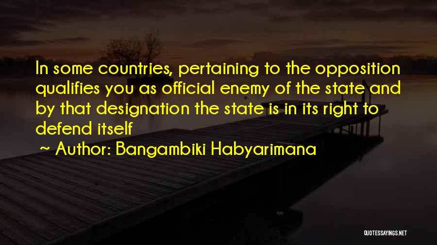 Bangambiki Habyarimana Quotes: In Some Countries, Pertaining To The Opposition Qualifies You As Official Enemy Of The State And By That Designation The