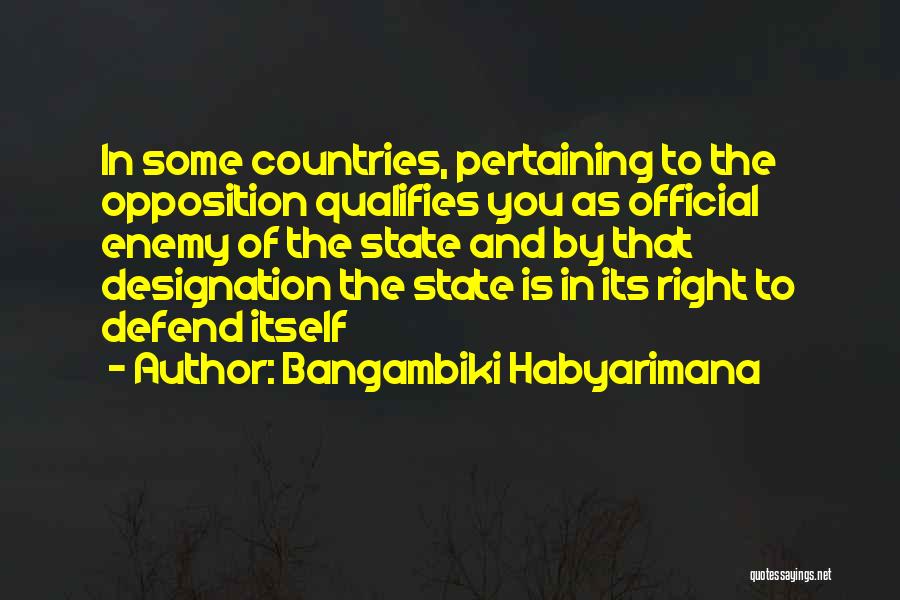 Bangambiki Habyarimana Quotes: In Some Countries, Pertaining To The Opposition Qualifies You As Official Enemy Of The State And By That Designation The