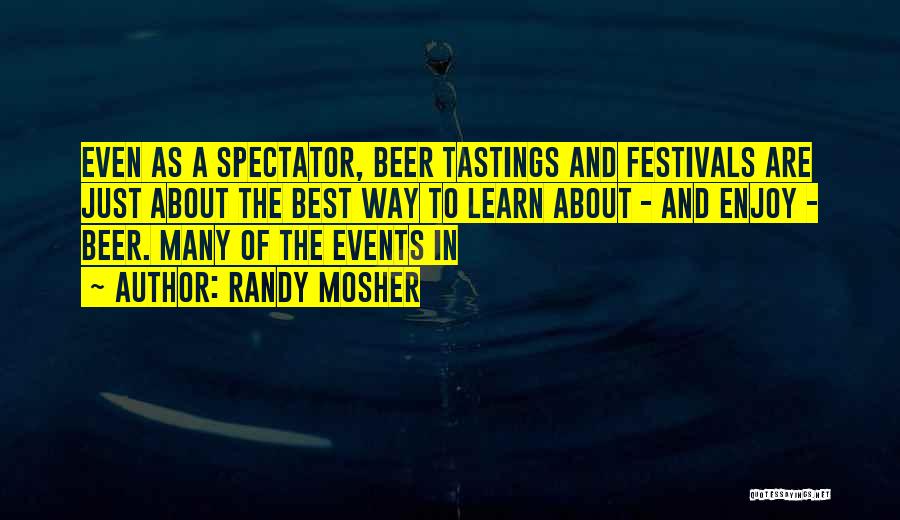 Randy Mosher Quotes: Even As A Spectator, Beer Tastings And Festivals Are Just About The Best Way To Learn About - And Enjoy