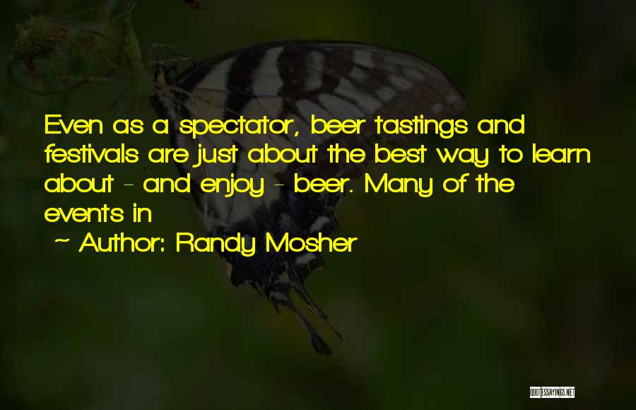 Randy Mosher Quotes: Even As A Spectator, Beer Tastings And Festivals Are Just About The Best Way To Learn About - And Enjoy