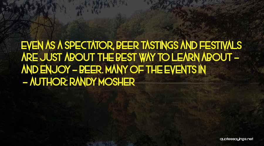 Randy Mosher Quotes: Even As A Spectator, Beer Tastings And Festivals Are Just About The Best Way To Learn About - And Enjoy