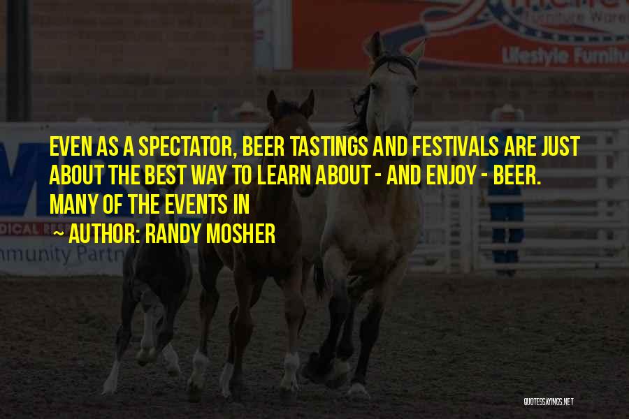 Randy Mosher Quotes: Even As A Spectator, Beer Tastings And Festivals Are Just About The Best Way To Learn About - And Enjoy