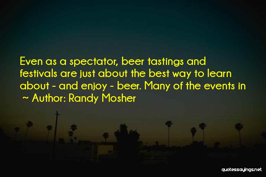 Randy Mosher Quotes: Even As A Spectator, Beer Tastings And Festivals Are Just About The Best Way To Learn About - And Enjoy