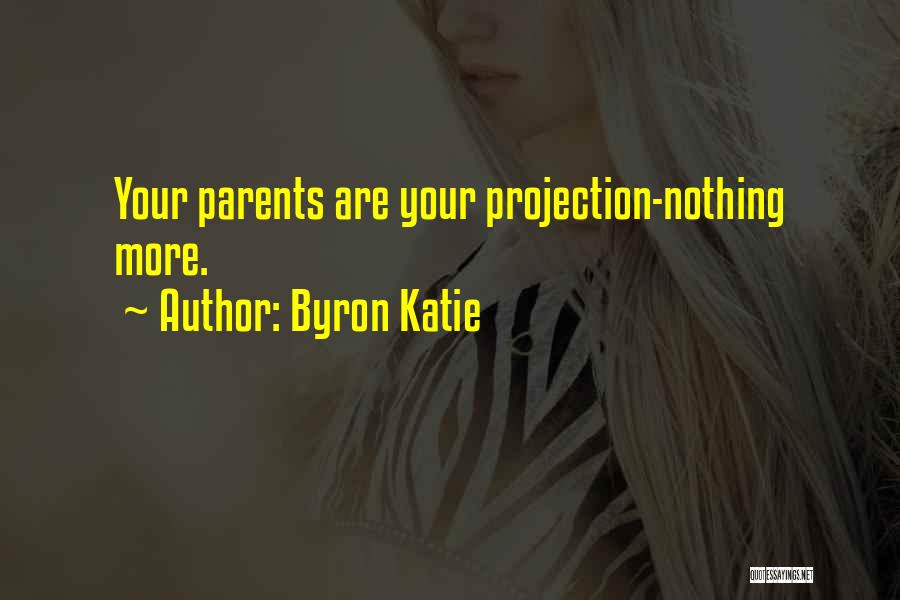 Byron Katie Quotes: Your Parents Are Your Projection-nothing More.