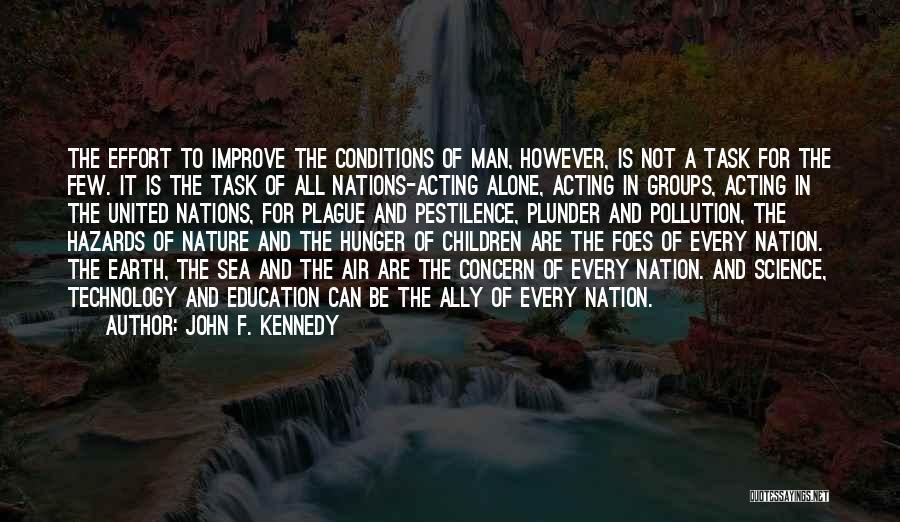 John F. Kennedy Quotes: The Effort To Improve The Conditions Of Man, However, Is Not A Task For The Few. It Is The Task