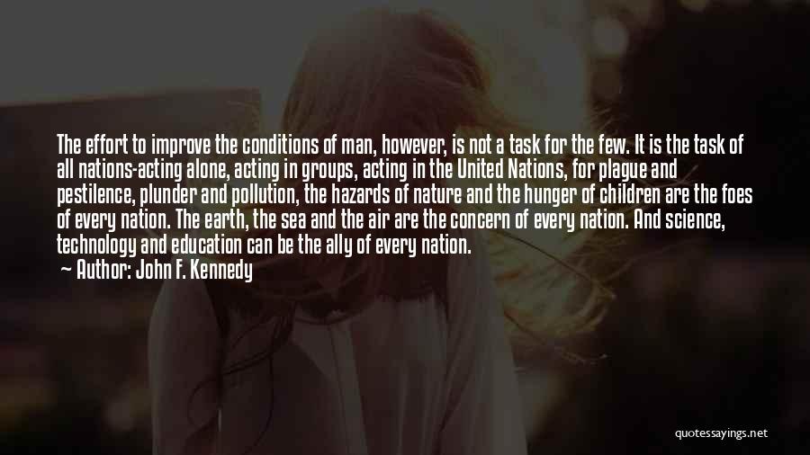 John F. Kennedy Quotes: The Effort To Improve The Conditions Of Man, However, Is Not A Task For The Few. It Is The Task