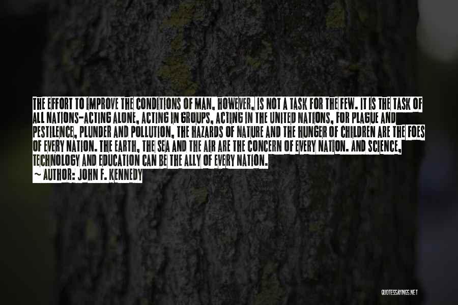 John F. Kennedy Quotes: The Effort To Improve The Conditions Of Man, However, Is Not A Task For The Few. It Is The Task