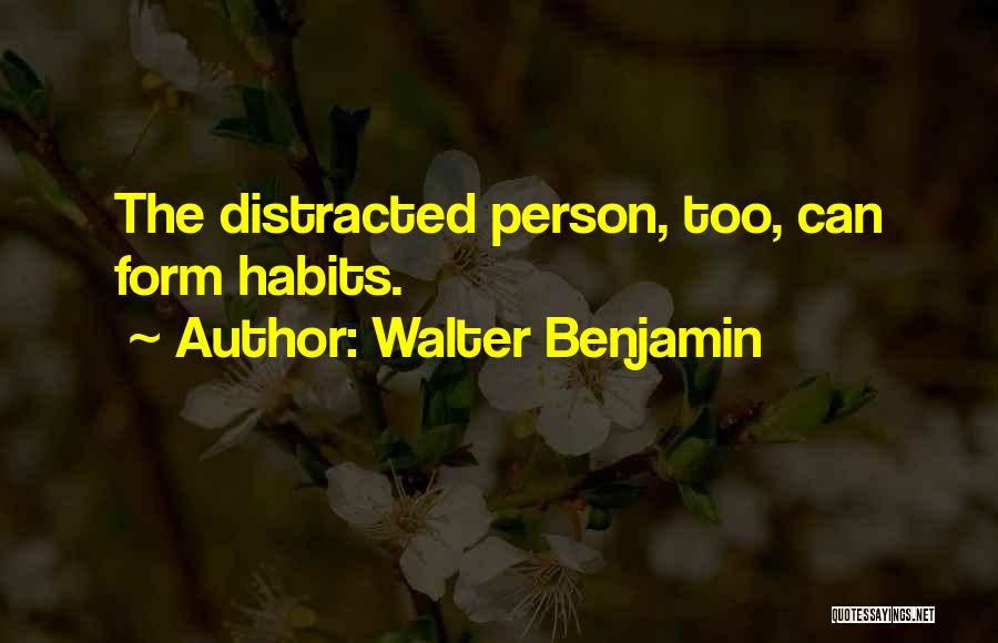 Walter Benjamin Quotes: The Distracted Person, Too, Can Form Habits.