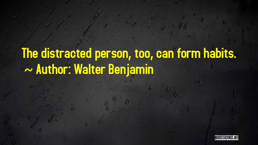 Walter Benjamin Quotes: The Distracted Person, Too, Can Form Habits.