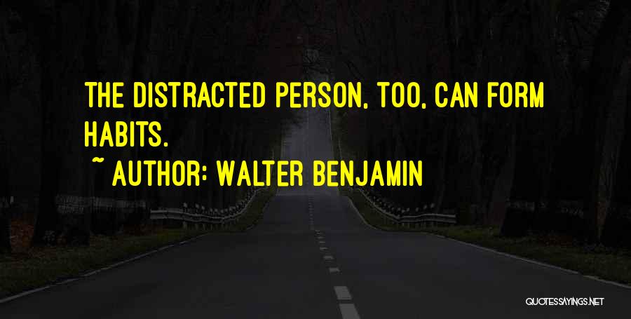Walter Benjamin Quotes: The Distracted Person, Too, Can Form Habits.