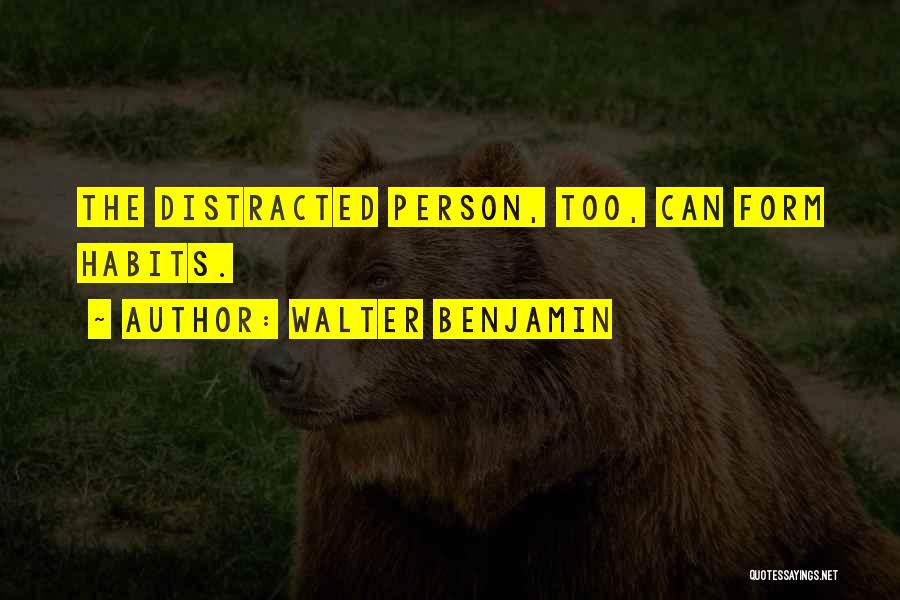 Walter Benjamin Quotes: The Distracted Person, Too, Can Form Habits.