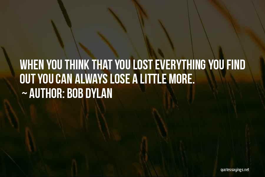 Bob Dylan Quotes: When You Think That You Lost Everything You Find Out You Can Always Lose A Little More.