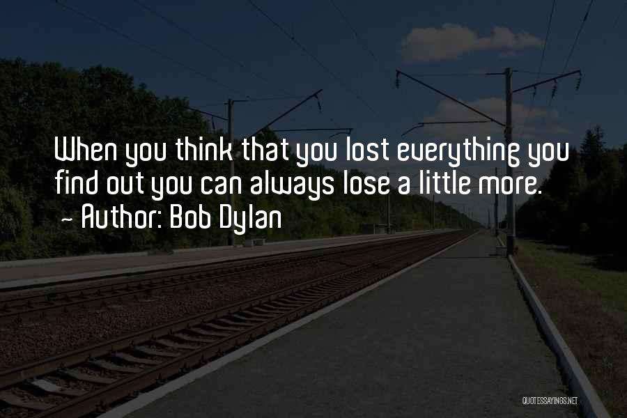 Bob Dylan Quotes: When You Think That You Lost Everything You Find Out You Can Always Lose A Little More.