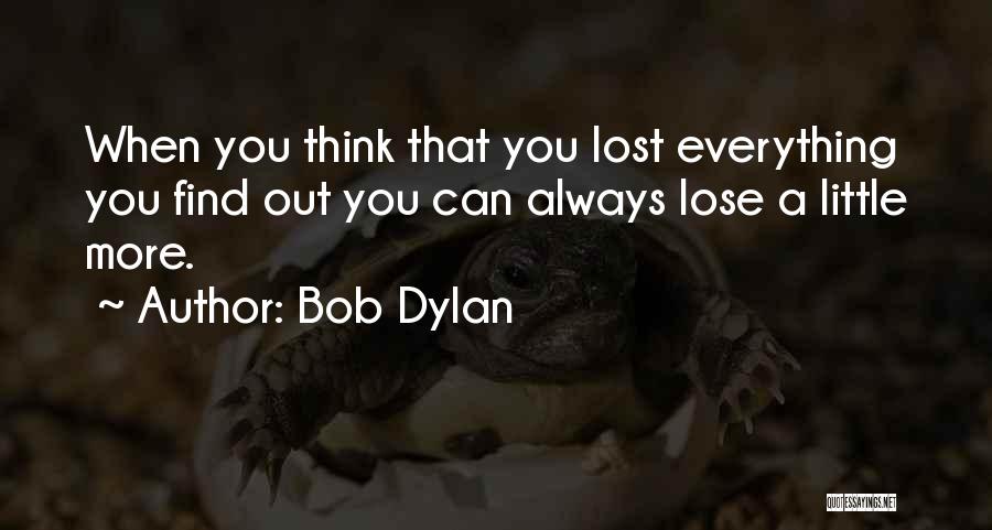 Bob Dylan Quotes: When You Think That You Lost Everything You Find Out You Can Always Lose A Little More.