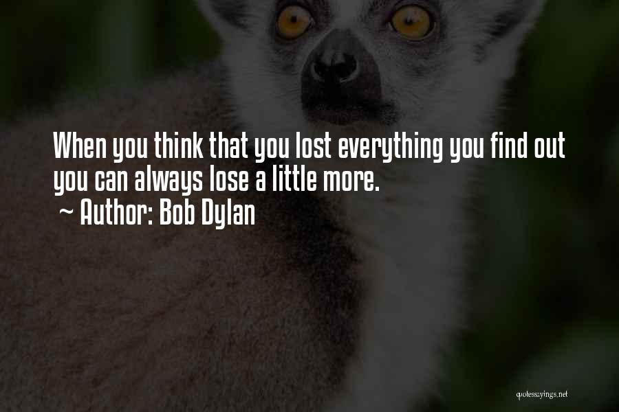 Bob Dylan Quotes: When You Think That You Lost Everything You Find Out You Can Always Lose A Little More.