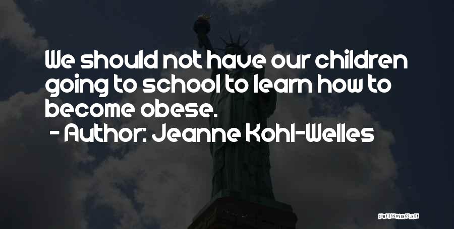 Jeanne Kohl-Welles Quotes: We Should Not Have Our Children Going To School To Learn How To Become Obese.