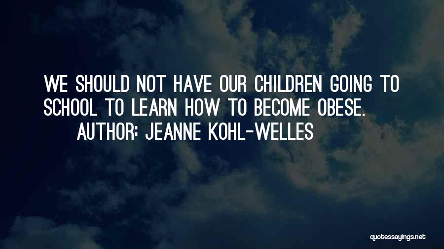 Jeanne Kohl-Welles Quotes: We Should Not Have Our Children Going To School To Learn How To Become Obese.