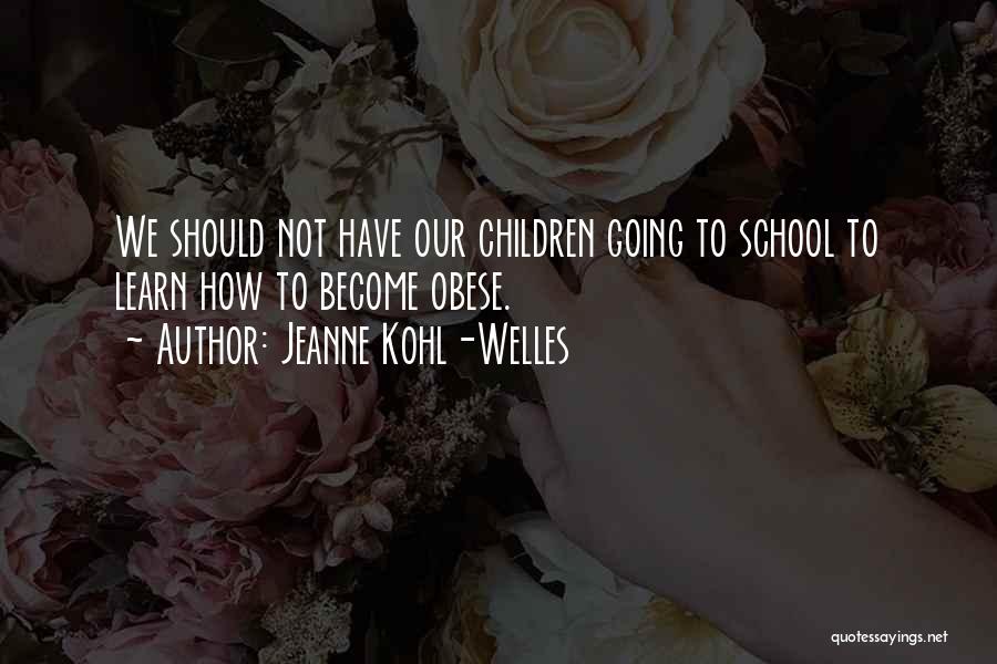 Jeanne Kohl-Welles Quotes: We Should Not Have Our Children Going To School To Learn How To Become Obese.