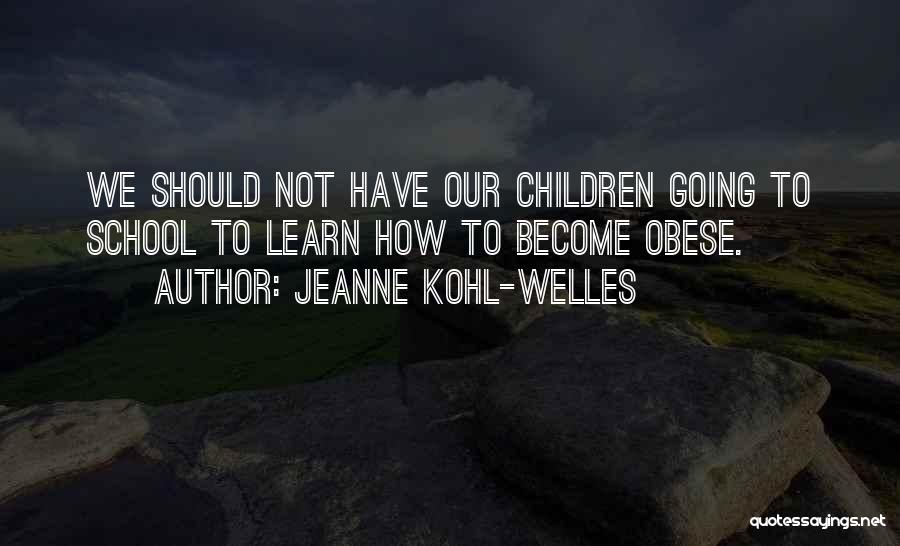 Jeanne Kohl-Welles Quotes: We Should Not Have Our Children Going To School To Learn How To Become Obese.