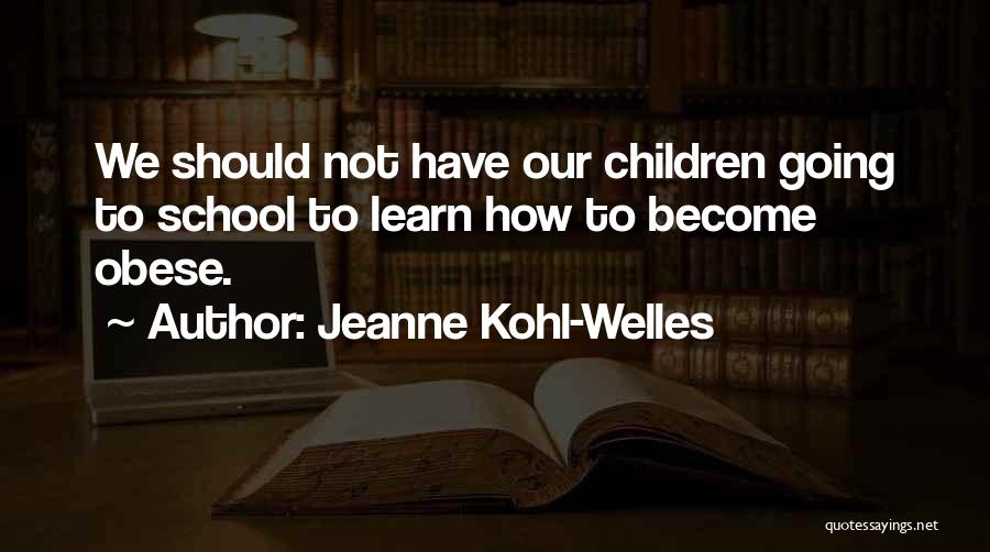 Jeanne Kohl-Welles Quotes: We Should Not Have Our Children Going To School To Learn How To Become Obese.
