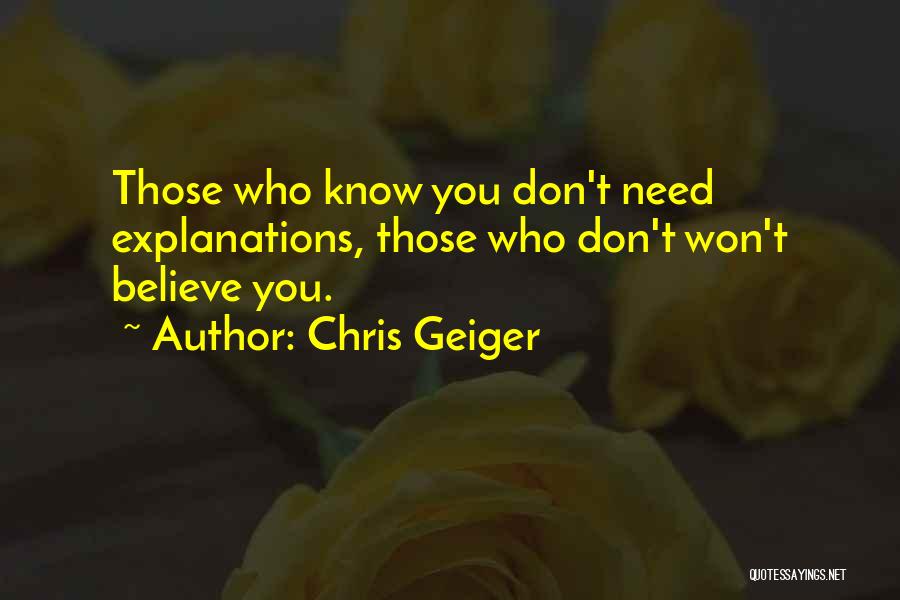 Chris Geiger Quotes: Those Who Know You Don't Need Explanations, Those Who Don't Won't Believe You.