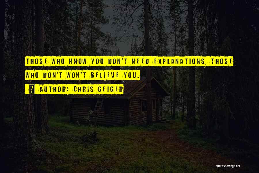 Chris Geiger Quotes: Those Who Know You Don't Need Explanations, Those Who Don't Won't Believe You.