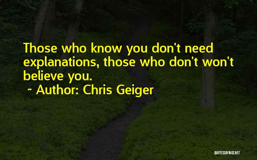 Chris Geiger Quotes: Those Who Know You Don't Need Explanations, Those Who Don't Won't Believe You.