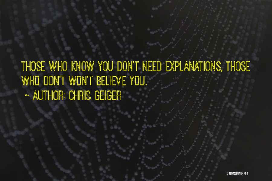 Chris Geiger Quotes: Those Who Know You Don't Need Explanations, Those Who Don't Won't Believe You.