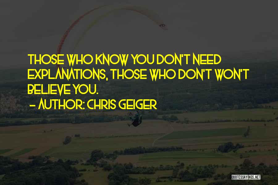 Chris Geiger Quotes: Those Who Know You Don't Need Explanations, Those Who Don't Won't Believe You.