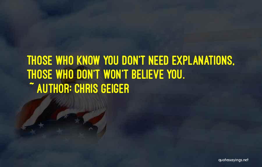 Chris Geiger Quotes: Those Who Know You Don't Need Explanations, Those Who Don't Won't Believe You.
