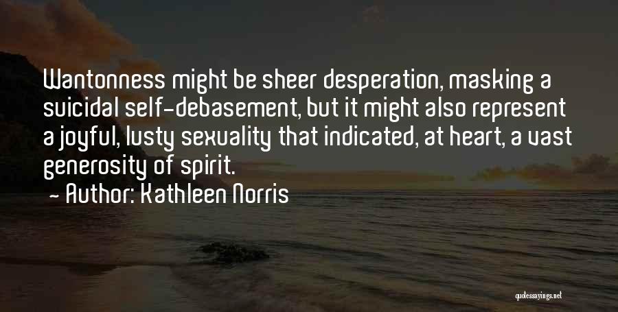 Kathleen Norris Quotes: Wantonness Might Be Sheer Desperation, Masking A Suicidal Self-debasement, But It Might Also Represent A Joyful, Lusty Sexuality That Indicated,