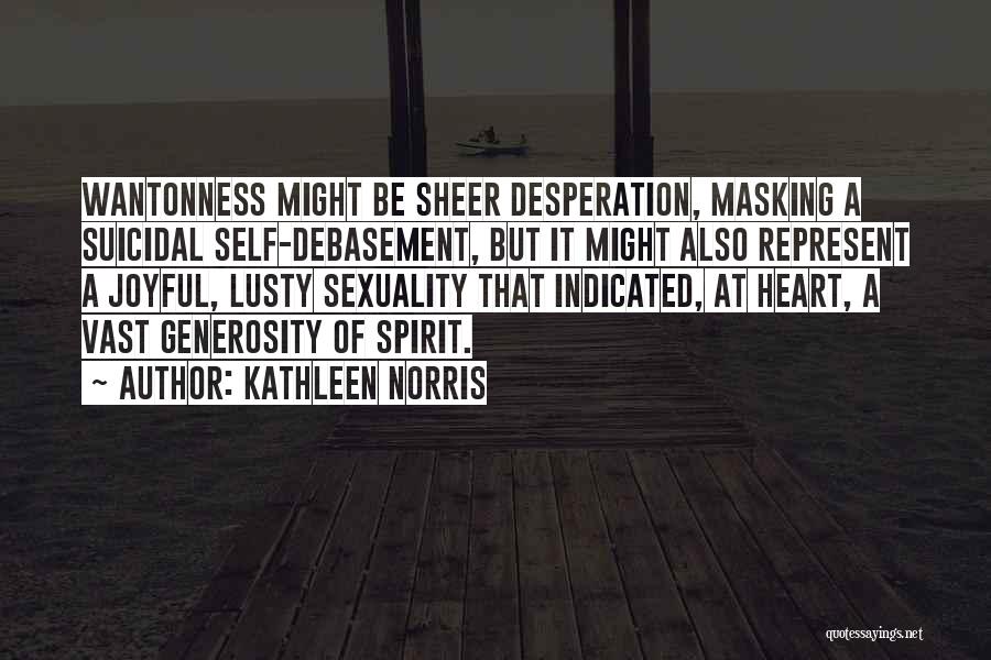 Kathleen Norris Quotes: Wantonness Might Be Sheer Desperation, Masking A Suicidal Self-debasement, But It Might Also Represent A Joyful, Lusty Sexuality That Indicated,