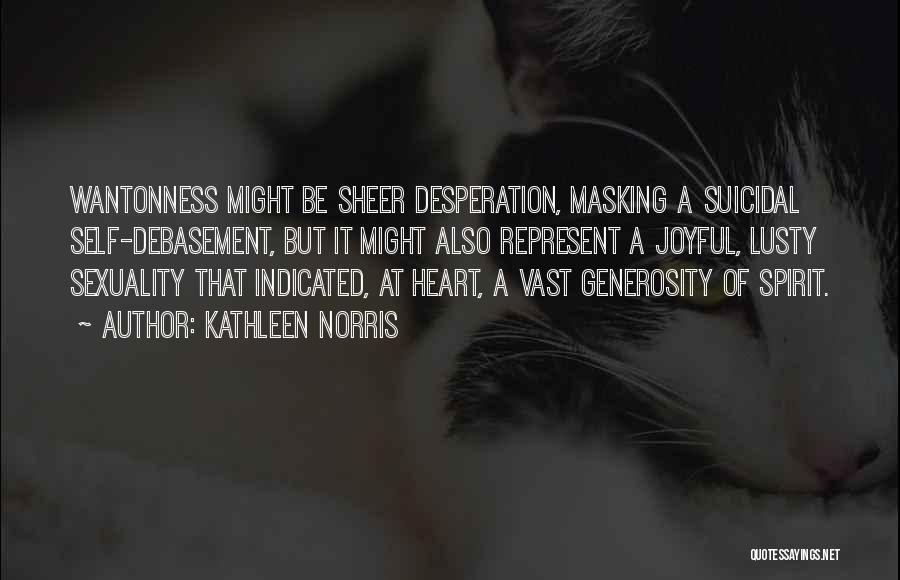 Kathleen Norris Quotes: Wantonness Might Be Sheer Desperation, Masking A Suicidal Self-debasement, But It Might Also Represent A Joyful, Lusty Sexuality That Indicated,