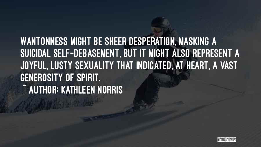 Kathleen Norris Quotes: Wantonness Might Be Sheer Desperation, Masking A Suicidal Self-debasement, But It Might Also Represent A Joyful, Lusty Sexuality That Indicated,