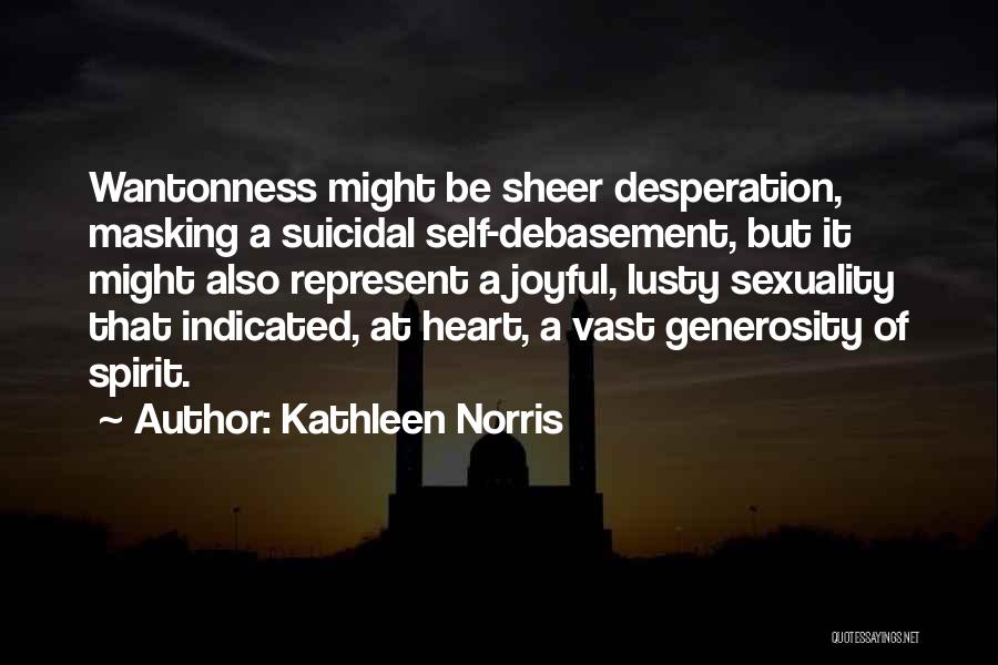 Kathleen Norris Quotes: Wantonness Might Be Sheer Desperation, Masking A Suicidal Self-debasement, But It Might Also Represent A Joyful, Lusty Sexuality That Indicated,