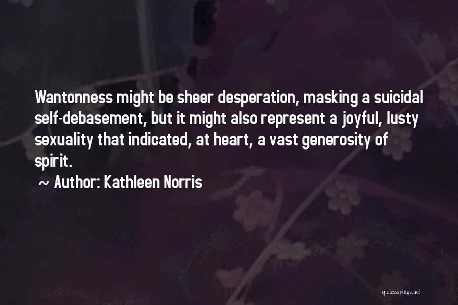 Kathleen Norris Quotes: Wantonness Might Be Sheer Desperation, Masking A Suicidal Self-debasement, But It Might Also Represent A Joyful, Lusty Sexuality That Indicated,