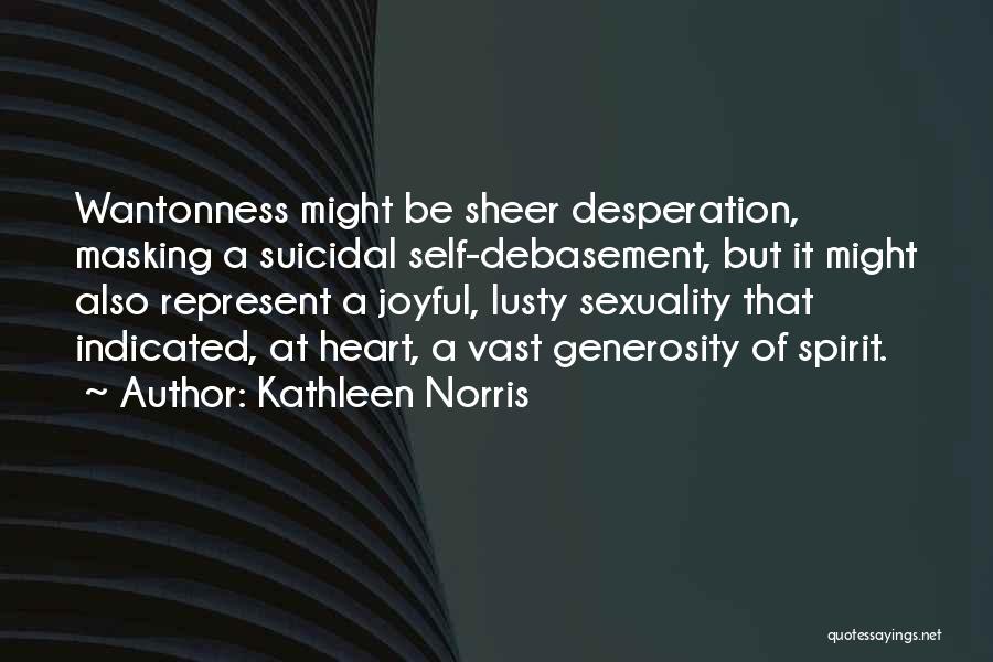 Kathleen Norris Quotes: Wantonness Might Be Sheer Desperation, Masking A Suicidal Self-debasement, But It Might Also Represent A Joyful, Lusty Sexuality That Indicated,