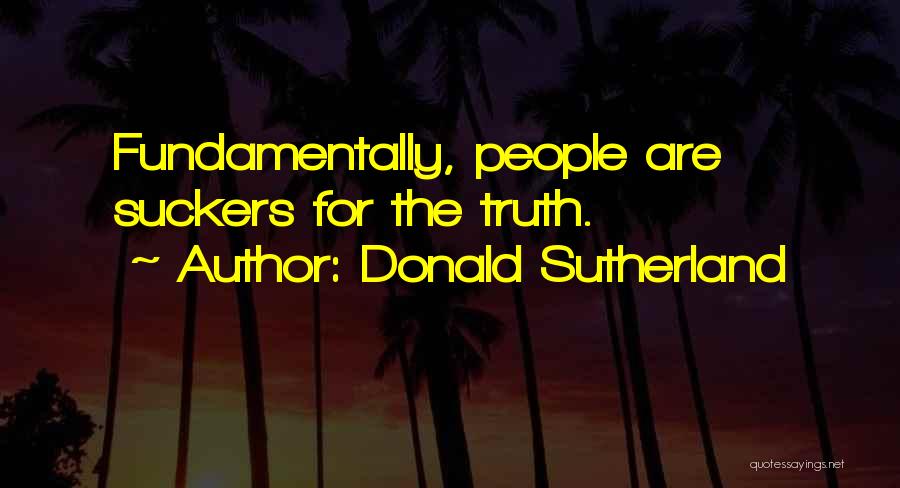 Donald Sutherland Quotes: Fundamentally, People Are Suckers For The Truth.