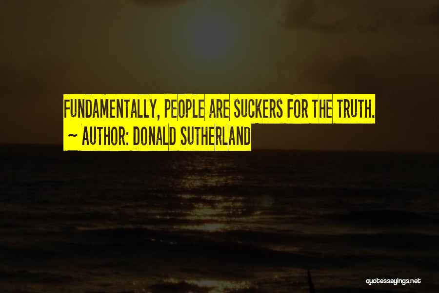 Donald Sutherland Quotes: Fundamentally, People Are Suckers For The Truth.