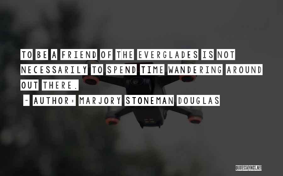 Marjory Stoneman Douglas Quotes: To Be A Friend Of The Everglades Is Not Necessarily To Spend Time Wandering Around Out There.