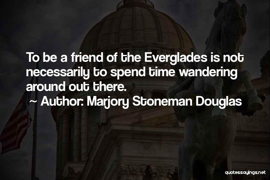 Marjory Stoneman Douglas Quotes: To Be A Friend Of The Everglades Is Not Necessarily To Spend Time Wandering Around Out There.