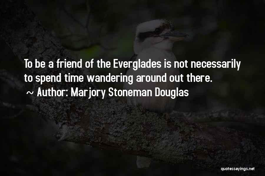 Marjory Stoneman Douglas Quotes: To Be A Friend Of The Everglades Is Not Necessarily To Spend Time Wandering Around Out There.