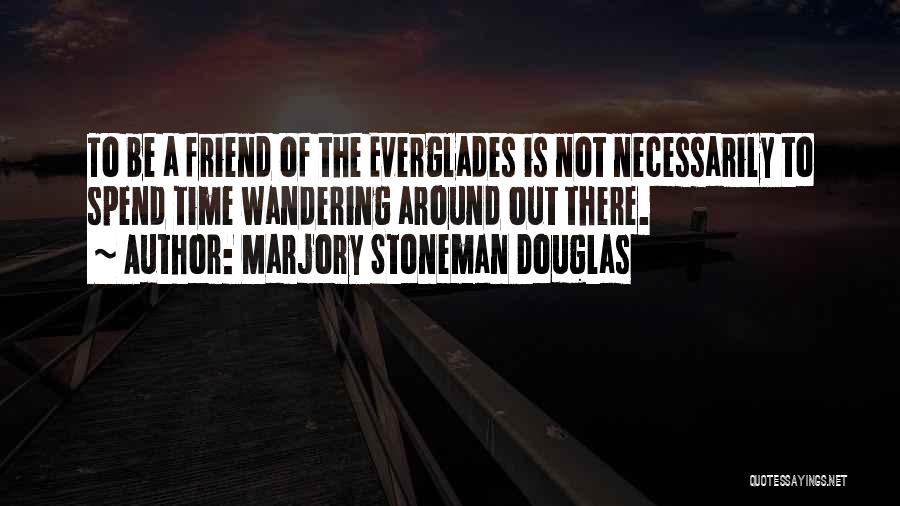 Marjory Stoneman Douglas Quotes: To Be A Friend Of The Everglades Is Not Necessarily To Spend Time Wandering Around Out There.