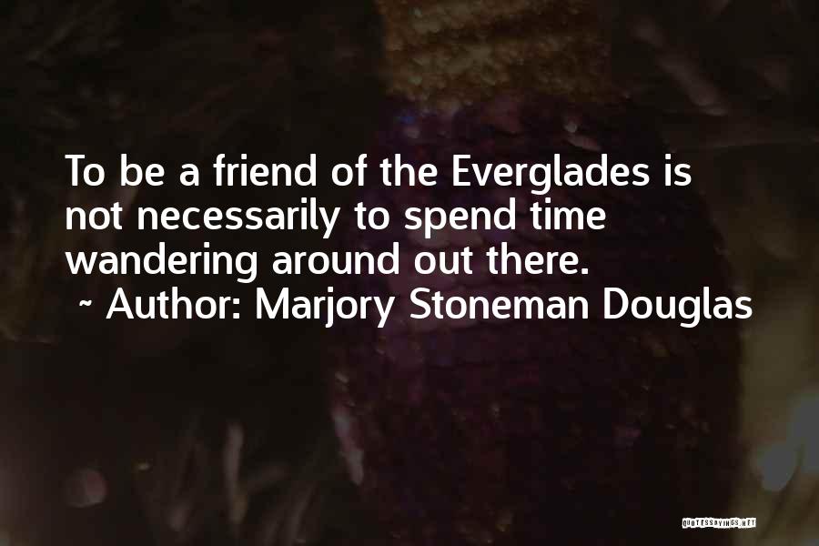 Marjory Stoneman Douglas Quotes: To Be A Friend Of The Everglades Is Not Necessarily To Spend Time Wandering Around Out There.