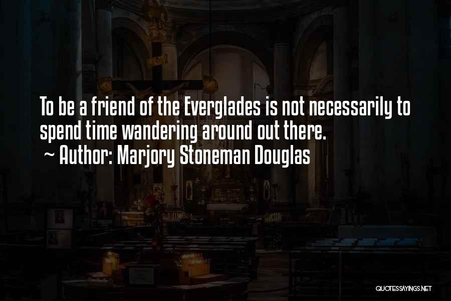 Marjory Stoneman Douglas Quotes: To Be A Friend Of The Everglades Is Not Necessarily To Spend Time Wandering Around Out There.