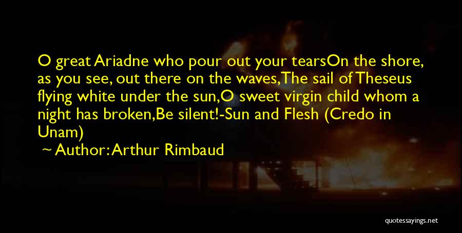 Arthur Rimbaud Quotes: O Great Ariadne Who Pour Out Your Tearson The Shore, As You See, Out There On The Waves,the Sail Of