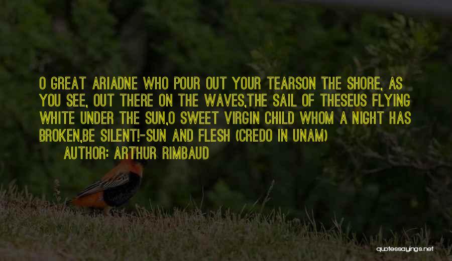 Arthur Rimbaud Quotes: O Great Ariadne Who Pour Out Your Tearson The Shore, As You See, Out There On The Waves,the Sail Of