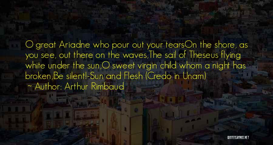 Arthur Rimbaud Quotes: O Great Ariadne Who Pour Out Your Tearson The Shore, As You See, Out There On The Waves,the Sail Of
