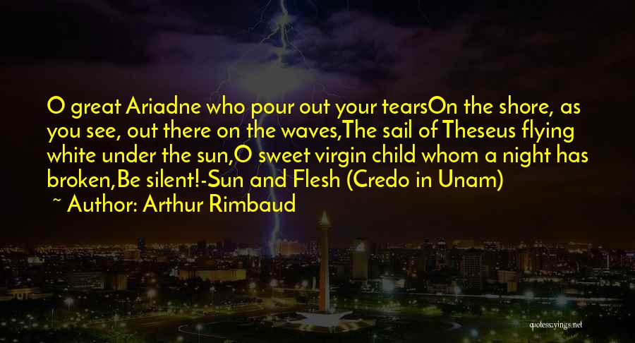 Arthur Rimbaud Quotes: O Great Ariadne Who Pour Out Your Tearson The Shore, As You See, Out There On The Waves,the Sail Of